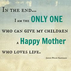 In the end I am the only one who can give my children a happy mother ...