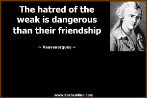 ... weak is dangerous than their friendship - Vauvenargues Quotes