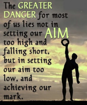 ... Motivational The Greater Danger For Most Of Us Lies Not In Setting