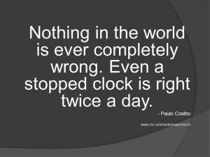 ... wrong. Even a stopped clock is right twice a day. - Paulo Coelho