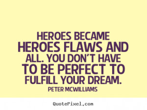 Heroes became heroes flaws and all. You don't have to be perfect to ...