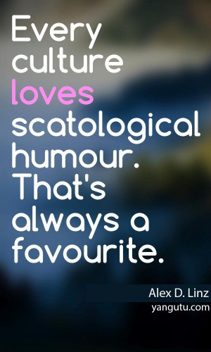 ... loves scatological humour. That's always a favourite, ~ Alex D. Linz
