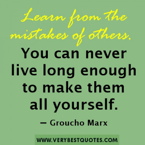 Learn from the mistakes of others. You can never live long enough to ...