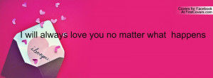 will always love you no matter what happens