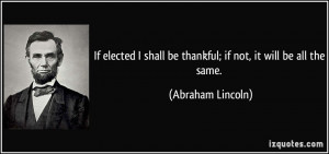 ... shall be thankful; if not, it will be all the same. - Abraham Lincoln