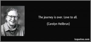 The journey is over. Love to all. - Carolyn Heilbrun