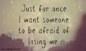 want someone to be afraid of losing me