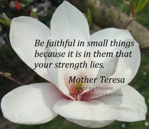 Mother Teresa Quotes - Be faithful in small things because it is in ...