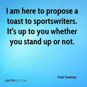 Fred Trueman - I am here to propose a toast to sportswriters. It's up ...
