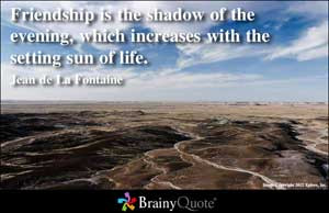 Friendship is the shadow of the evening, which increases with the ...