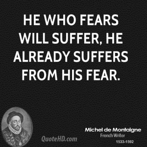 He who fears will suffer, he already suffers from his fear.