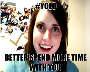 yolo-over-obsessive-girlfriend-meme-spend-more-time-together