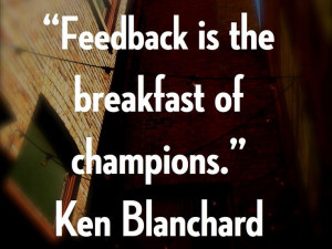 Feedback is the breakfast of champions.