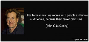 ... they're auditioning, because their terror calms me. - John C. McGinley