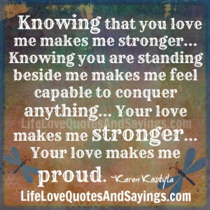 ... love makes me stronger… Your love makes me proud. ~Karen Kostyla