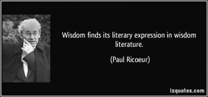 Wisdom finds its literary expression in wisdom literature. - Paul ...