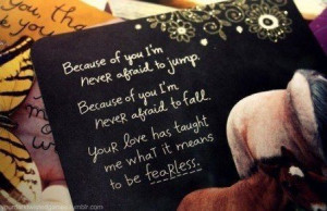 ... Quotes » Love » Your love has taught me what it means to be fearless