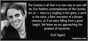 The Cosmos is all that is or ever was or ever will be. Our feeblest ...