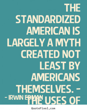 Irwin Edman Quotes - The standardized American is largely a myth ...