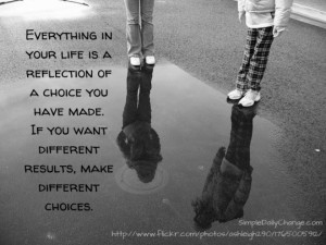 Everything in your life is a reflection of a choice you have made. If ...
