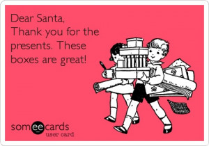 ... Ecard: Dear Santa, Thank you for the presents. These boxes are great