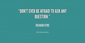 quote-Richard-Eyre-dont-ever-be-afraid-to-ask-any-157886.png
