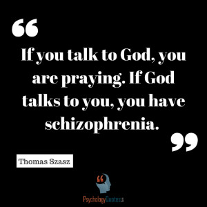 ... praying. If God talks to you, you have schizophrenia. Thomas Szaszy