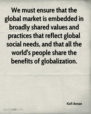We must ensure that the global market is embedded in broadly shared ...