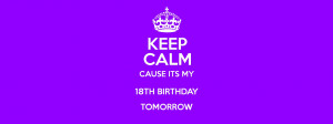 KEEP CALM CAUSE ITS MY 18TH BIRTHDAY TOMORROW Poster