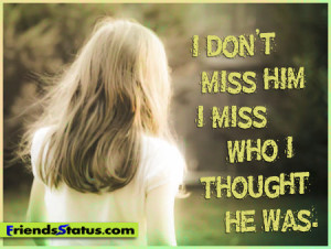 don’t miss him; I miss who I thought he was.