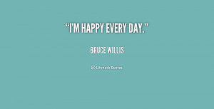 quote-Bruce-Willis-im-happy-every-day-215261.png