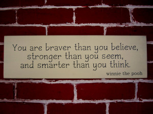 You are braver than you believe, stronger than you seem, and smarter ...