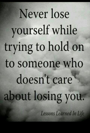 Never lose yourself while trying to hold on to someone who doesn't ...