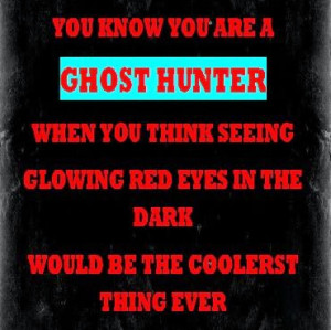 You Know You're a Ghost Hunter When...