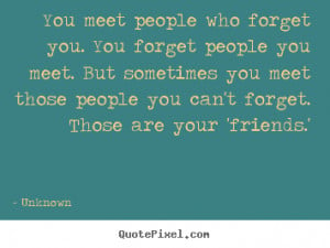 quotes - You meet people who forget you. you forget people you meet ...