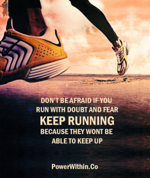 Don't be afraid if you run with doubt and fear. Keep running because ...