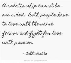relationship cannot be one sided. Both people have to love with the ...