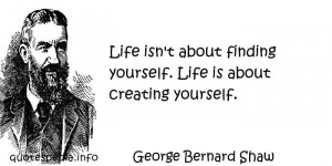 ... Life isn't about finding yourself. Life is about creating yourself