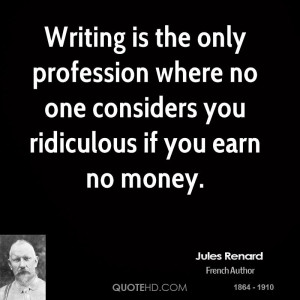 Writing is the only profession where no one considers you ridiculous ...