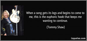 ... is the euphoric hook that keeps me wanting to continue. - Tommy Shaw