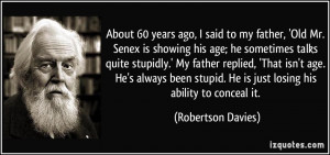 About 60 years ago, I said to my father, 'Old Mr. Senex is showing his ...