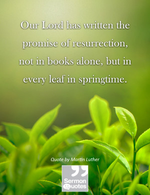 Our Lord has written the promise of resurrection, not in books alone ...