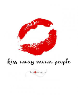 Kiss away mean people” Quote