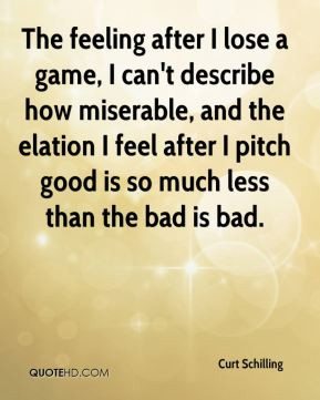 Curt Schilling - The feeling after I lose a game, I can't describe how ...
