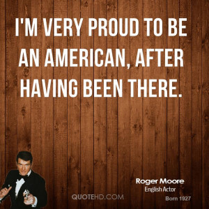 roger-moore-quote-im-very-proud-to-be-an-american-after-having-been-th ...
