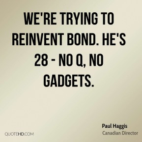 Paul Haggis - We're trying to reinvent Bond. He's 28 - no Q, no ...