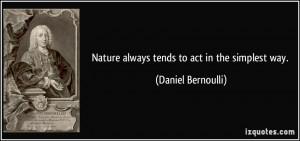 Nature always tends to act in the simplest way. - Daniel Bernoulli