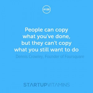 ... copy what you still want to do | Dennis Crowley, Founder of Foursquare