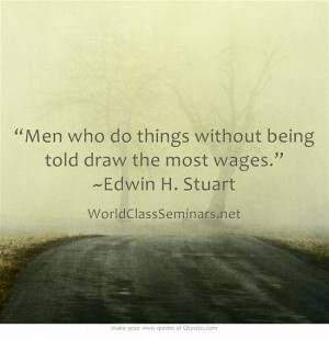 Men who do things without being told draw the most wages.” ~Edwin H ...