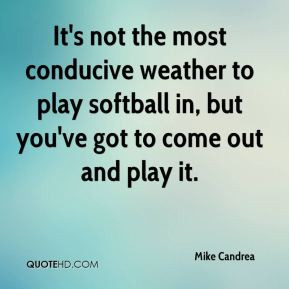 Mike Candrea - It's not the most conducive weather to play softball in ...